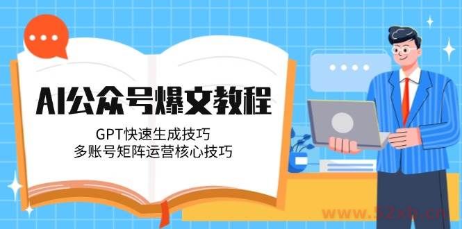 （14977期）AI公众号爆文教程，GPT快速生成技巧，多账号矩阵运营核心技巧