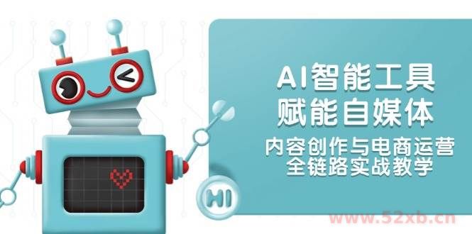 （14949期）AI智能工具赋能自媒体，内容创作与电商运营，全链路实战教学