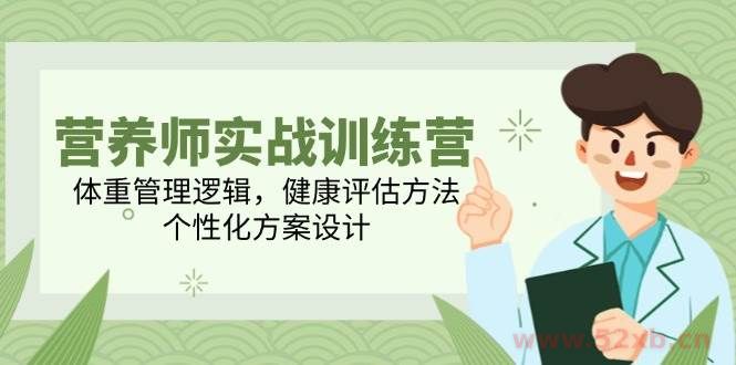 （14908期）营养师实战训练营，体重管理逻辑，健康评估方法，个性化方案设计