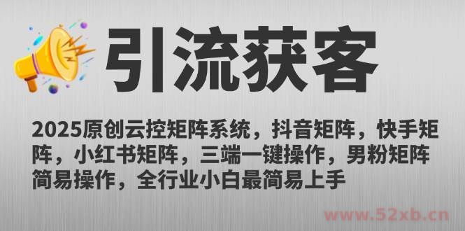 （14906期）2025原创云控矩阵系统，抖音矩阵，快手矩阵，小红书矩阵，三端一键操…