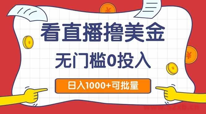 （14865期）看直播撸美金2.0，无门槛0投入，单日可达1000+，可批量复制