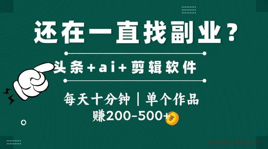 （14844期）头条全新玩发加持软件搬视频，每天十分钟，单个作品收入200-500左右