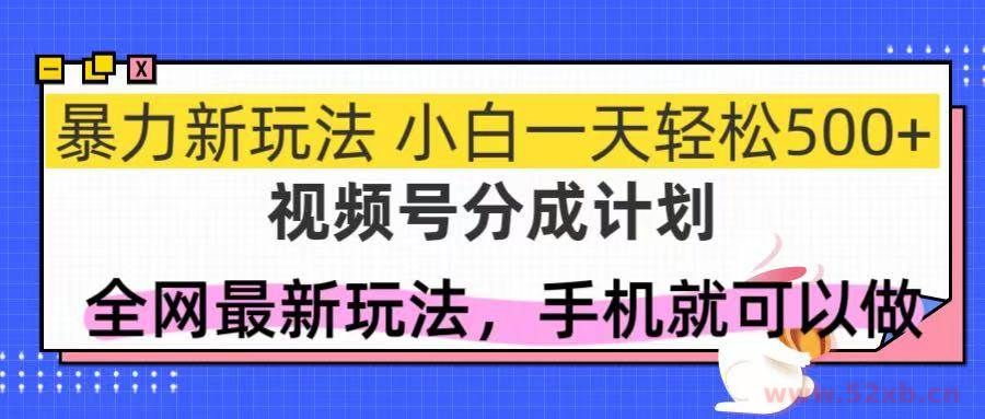 （14815期）视频号分成计划，全网最暴力玩法，新手一天也能轻松500+
