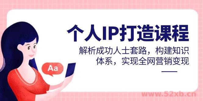 （14777期）个人IP打造课程，解析成功人士套路，构建知识体系，实现全网营销变现