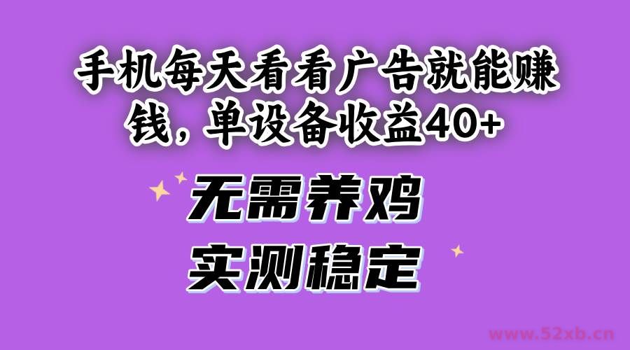 （14767期）手机每天看看广告就能赚钱，单设备收益40+ 无需养鸡，实测稳定