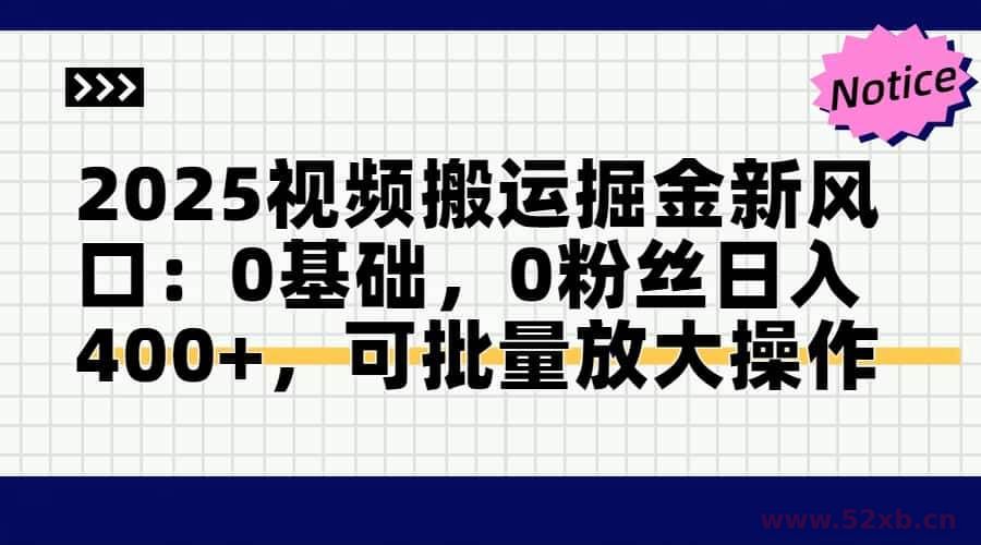 （14754期）2025视频搬运掘金新风口:0基础，0粉丝日入400+，可批量放大操作