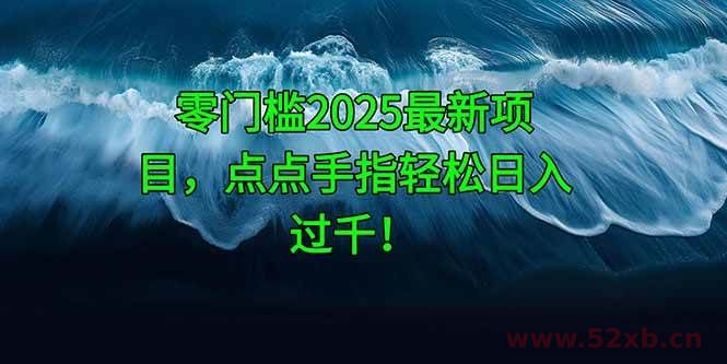 （14744期）零门槛2025最新项目，点点手指轻松日入过千！