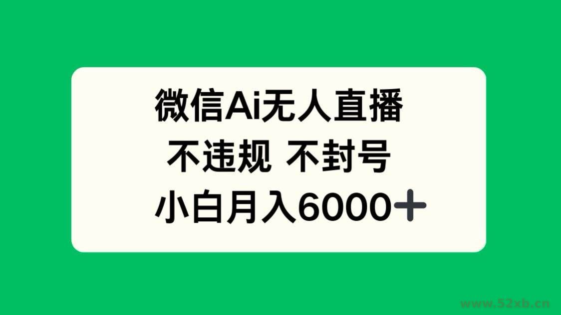 （14733期）微信AI无人直播，不违规 不封号 ，小白月入6000+