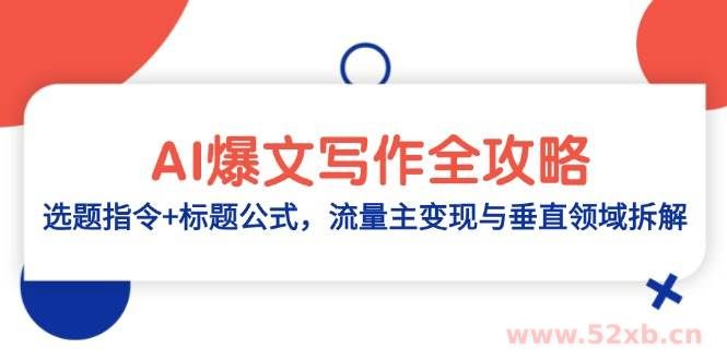 （14729期）AI爆文写作全攻略：选题指令+标题公式，流量主变现与垂直领域拆解