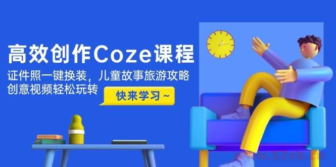 （14707期）高效创作Coze课程，证件照一键换装，儿童故事旅游攻略，创意视频轻松玩转