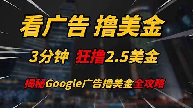 （14701期）看广告，撸美金！！3分钟赚2.5美金！！日入200美金不是梦！揭秘Google…