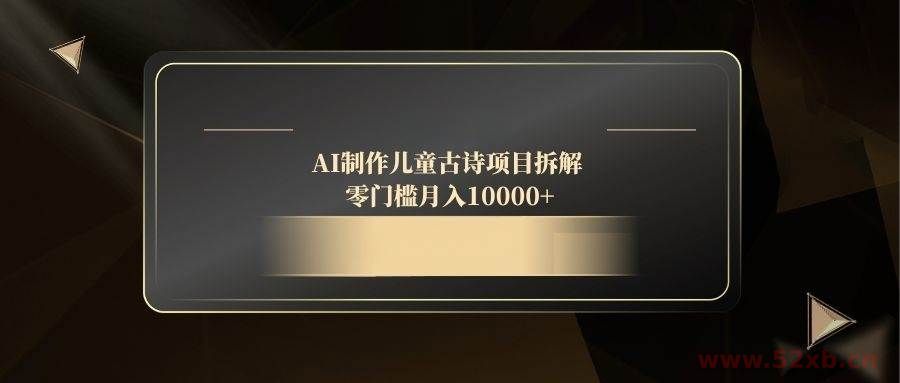 （14677期）AI制作儿童古诗项目拆解，零门槛月入10000+