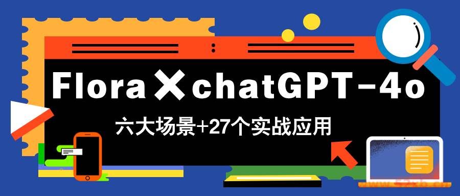 （14668期）Flora×chatGPT-4o，带你玩转六大场景的27个实战应用，学完立即变现