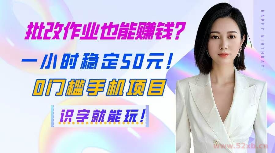（14658期）批改作业也能赚钱？一小时稳定50元！0门槛手机项目，识字就能玩！