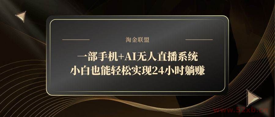 （14651期）一部手机+AI无人直播系统，小白也能轻松实现24小时躺赚