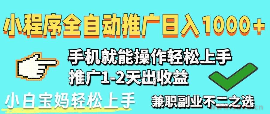 （14526期）2025年最新风口，小程序自动推广，稳定日入1000+，小白轻松上手