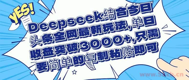 （14495期）Deepseek结合今日头条全网最新玩法，单日收益突破3000+，只需要简单的…