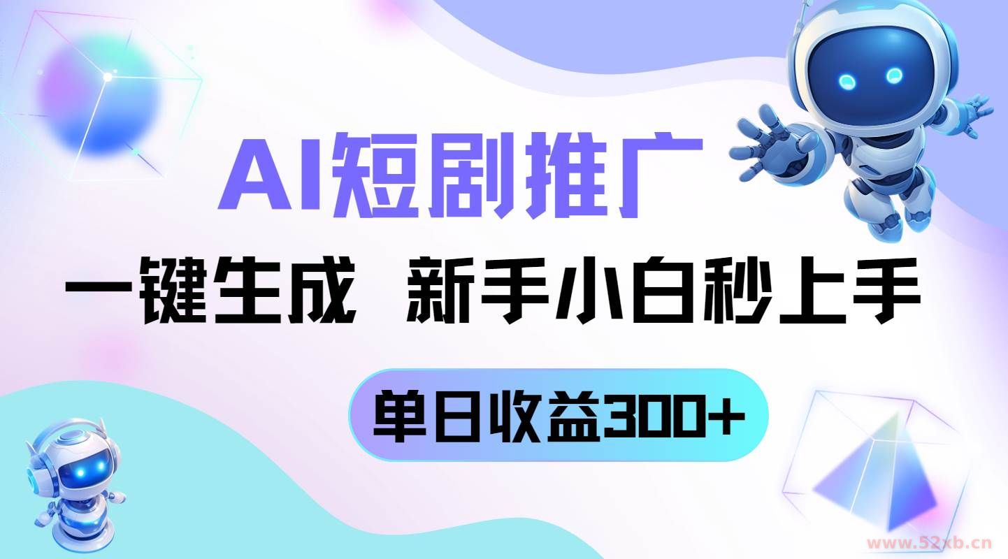 （14490期）短剧推广新玩法，AI一键生成，新手小白秒上手，单日收益300+