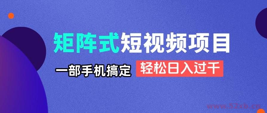 （14475期）矩阵式短视频项目揭秘，一部手机搞定，轻松日入过千