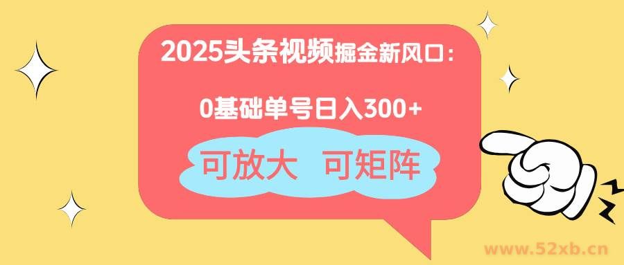 （14460期）2025头条视频掘金新风口：0基础日入300+，可放大，可矩阵