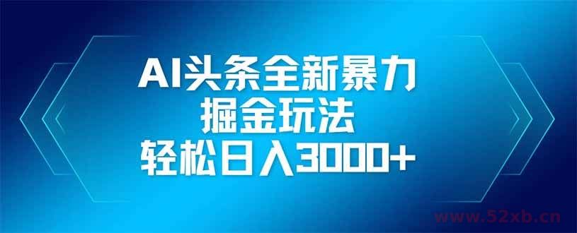 （14442期）AI头条全新暴利掘金玩法，矩阵操作，轻松日入3000+