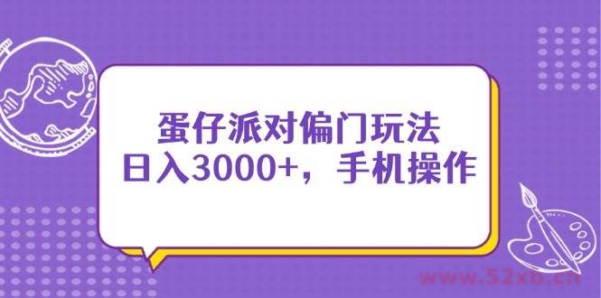 （14423期）蛋仔派对偏门玩法，日入3000+，手机操作