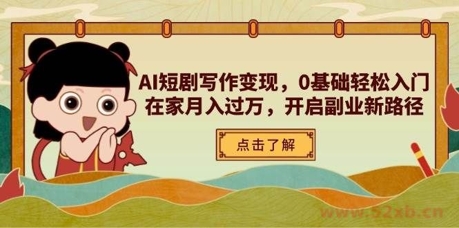 （14407期）AI短剧写作变现，0基础轻松入门，在家月入过万，开启副业新路径