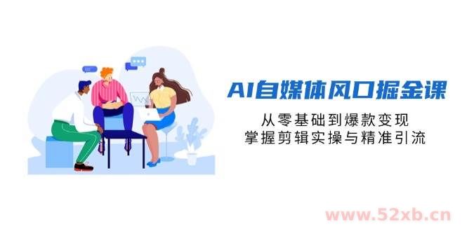 （14329期）AI自媒体风口掘金课，从零基础到爆款变现，掌握剪辑实操与精准引流
