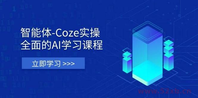 （14327期）智能体-Coze实操：全面的AI学习课程，涵盖从理论基础到实战应用的全过程