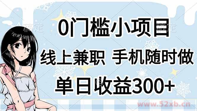 （14316期）0门槛副业，线上兼职，日入300+，有手机即可