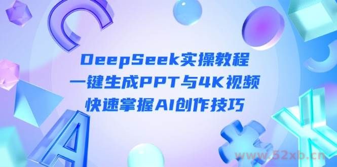 （14300期）DeepSeek入门实操教程：一键生成PPT与4K视频，快速掌握AI创作技巧