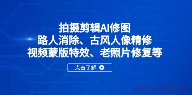 （14277期）拍摄剪辑AI修图：路人消除、古风人像精修、视频蒙版特效、老照片修复等