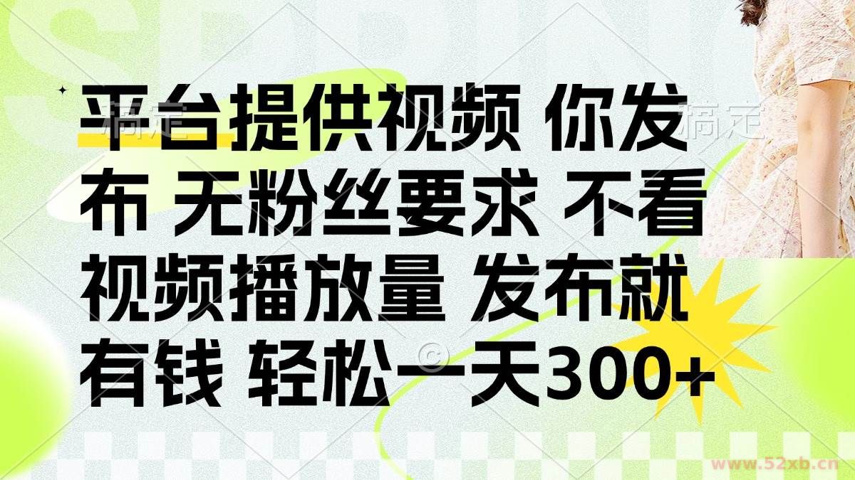 （14224期）发布平台提供视频就有钱 无粉丝要求 不看视频播放量 发布就有钱 一天300+