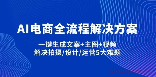 （14200期）AI电商全流程解决方案,一键生成文案+主图+视频,解决拍摄/设计/运营5大难题