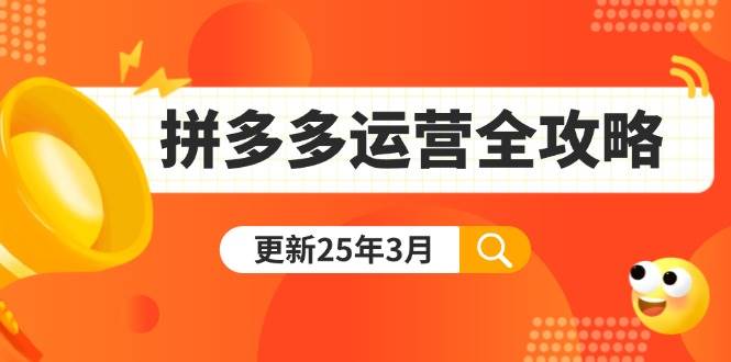 （14184期）拼多多运营全攻略：从0到日销千单,爆款内功+付费推广+黑科技(更新25年3月)