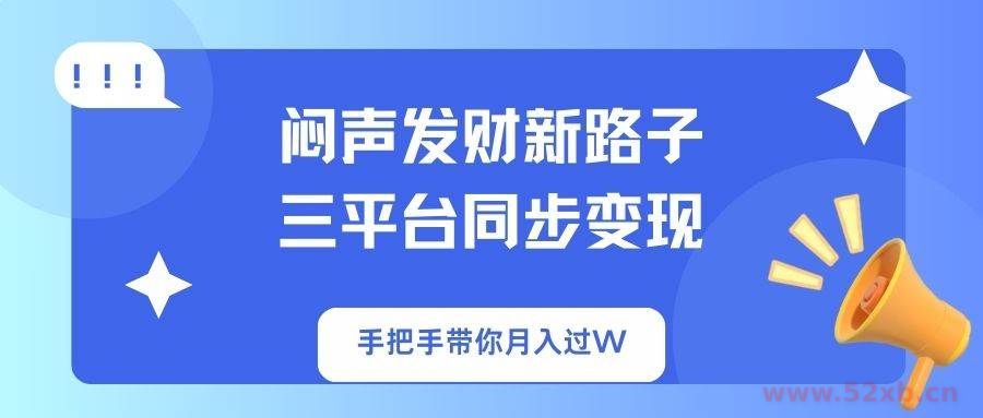 （14182期）闷声发财新路子！三平台同步变现，手把手带你月入过W