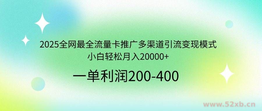 （14126期）2025全网最全流量卡推广多渠道引流变现模式，小白轻松月入20000+