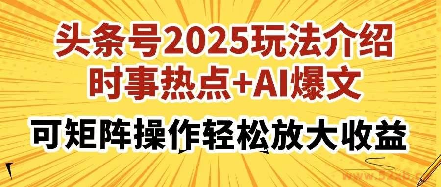 （14113期）头条号2025玩法介绍，时事热点+AI爆文，可矩阵操作轻松放大收益