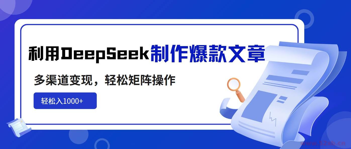 （14595期）利用DeepSeek制作爆款文章，多渠道变现，轻松矩阵操作，轻松日入1000+
