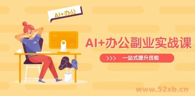 （14535期）AI+办公副业实战课：从Excel到PPT，从行业分析到视频制作，一站式提升技能