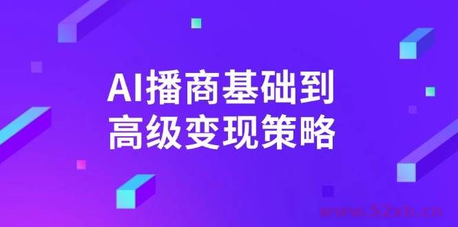 （14512期）AI-播商基础到高级变现策略。通过详细拆解和讲解，实现商业变现。