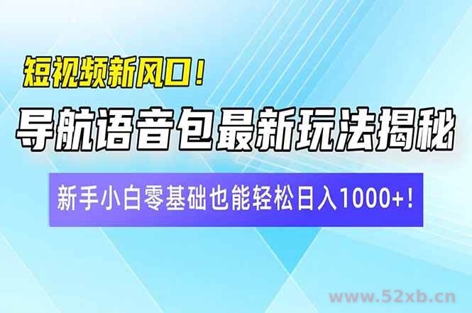 （14492期）短视频新风口！导航语音包最新玩法揭秘，新手小白零基础也能轻松日入10…