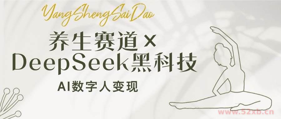 （14489期）养生赛道×DeepSeek黑科技：AI数字人变现，小白也能月入过万