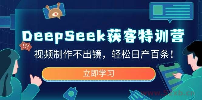 （14461期）DeepSeek获客特训营，视频制作不出镜，轻松日产百条！
