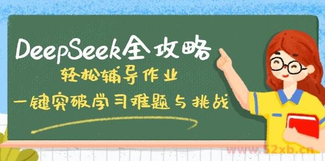 （14459期）DeepSeek全攻略，轻松辅导作业，一键突破学习难题与挑战！