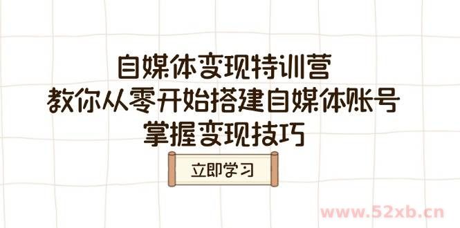 （14419期）自媒体变现特训营，教你从零开始搭建自媒体账号，掌握变现技巧