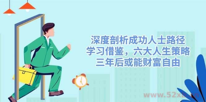 （14408期）深度剖析成功人士路径，学习借鉴，六大人生策略，三年后或能财富自由