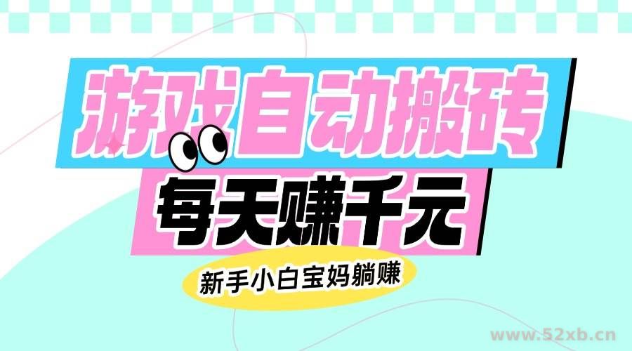 （14402期）老款游戏自动搬砖，每天赚千元，新手小白宝妈躺赚