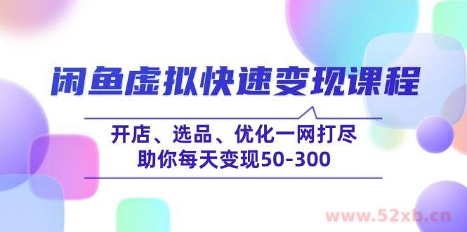 （14282期）闲鱼虚拟快速变现课程，开店、选品、优化一网打尽，助你每天变现50-300
