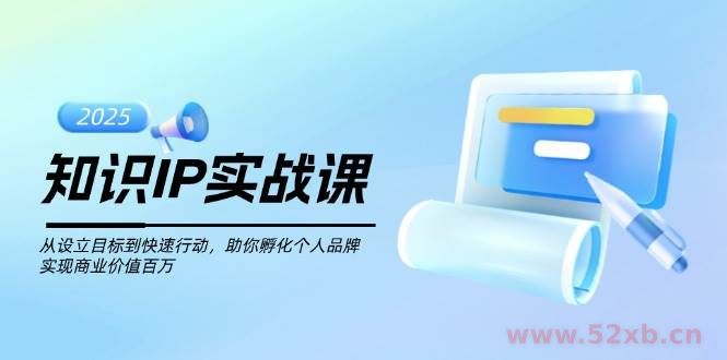 （14251期）知识IP实战课，从设立目标到快速行动，助你孵化个人品牌，实现商业价值…